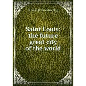  Saint Louis the future great city of the world St Louis 