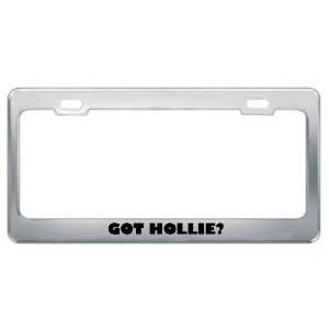  Got Hollie? Girl Name Metal License Plate Frame Holder 