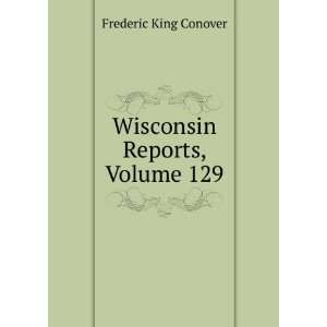  Wisconsin Reports, Volume 129 Frederic King Conover 