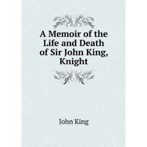   of the Life and Death of Sir John King, Knight John King Books