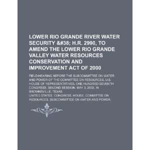  Lower Rio Grande River water security & H.R. 2990 