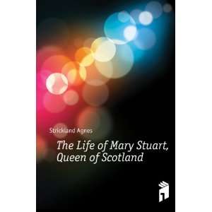   of Mary Stuart, Queen of Scotland Strickland Agnes  Books