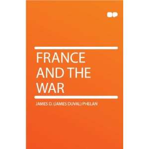  France and the War James D. (James Duval) Phelan Books