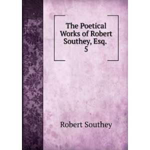   The Poetical Works of Robert Southey, Esq. . 5 Robert Southey Books