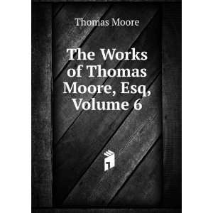    The Works of Thomas Moore, Esq, Volume 6 Thomas Moore Books