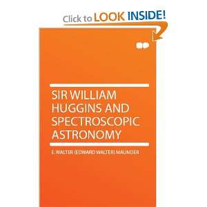 William Huggins and Spectroscopic Astronomy E. Walter (Edward Walter 
